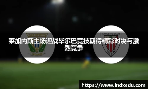 莱加内斯主场迎战毕尔巴竞技期待精彩对决与激烈竞争