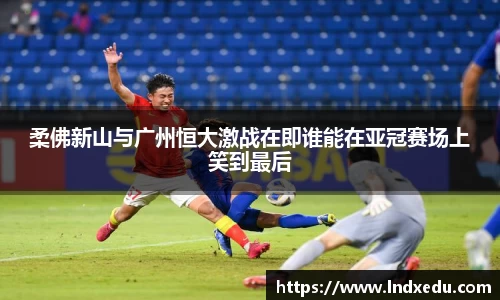 柔佛新山与广州恒大激战在即谁能在亚冠赛场上笑到最后
