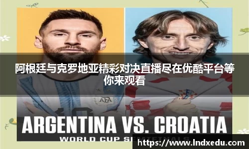 阿根廷与克罗地亚精彩对决直播尽在优酷平台等你来观看